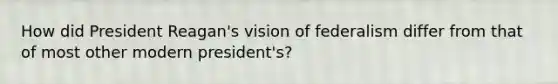 How did President Reagan's vision of federalism differ from that of most other modern president's?