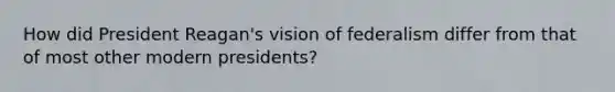 How did President Reagan's vision of federalism differ from that of most other modern presidents?