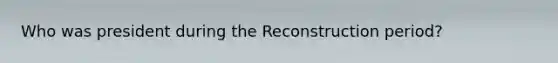 Who was president during the Reconstruction period?