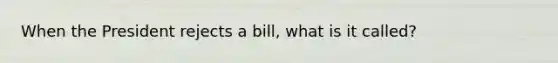 When the President rejects a bill, what is it called?