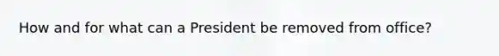 How and for what can a President be removed from office?