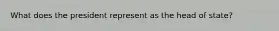 What does the president represent as the head of state?