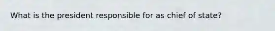 What is the president responsible for as chief of state?