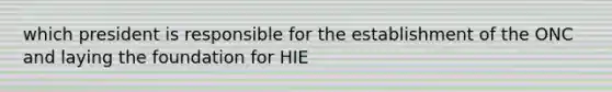 which president is responsible for the establishment of the ONC and laying the foundation for HIE