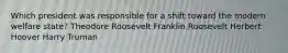 Which president was responsible for a shift toward the modern welfare state? Theodore Roosevelt Franklin Roosevelt Herbert Hoover Harry Truman