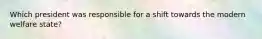 Which president was responsible for a shift towards the modern welfare state?