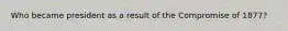 Who became president as a result of the Compromise of 1877?