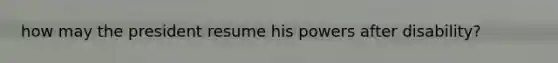 how may the president resume his powers after disability?