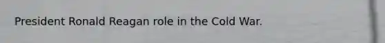 President Ronald Reagan role in the Cold War.