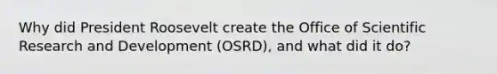 Why did President Roosevelt create the Office of Scientific Research and Development (OSRD), and what did it do?