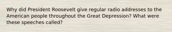 Why did President Roosevelt give regular radio addresses to the American people throughout the Great Depression? What were these speeches called?