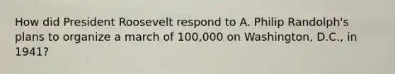 How did President Roosevelt respond to A. Philip Randolph's plans to organize a march of 100,000 on Washington, D.C., in 1941?
