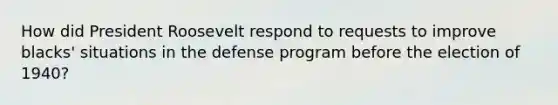 How did President Roosevelt respond to requests to improve blacks' situations in the defense program before the election of 1940?