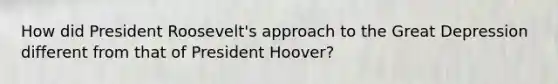 How did President Roosevelt's approach to the Great Depression different from that of President Hoover?