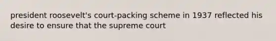 president roosevelt's court-packing scheme in 1937 reflected his desire to ensure that the supreme court