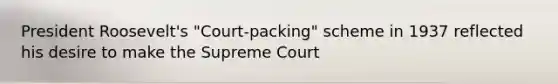 President Roosevelt's "Court-packing" scheme in 1937 reflected his desire to make the Supreme Court