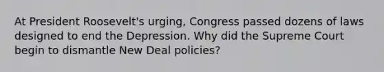 At President Roosevelt's urging, Congress passed dozens of laws designed to end the Depression. Why did the Supreme Court begin to dismantle New Deal policies?