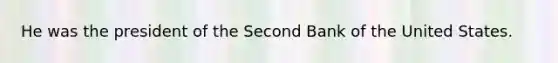 He was the president of the Second Bank of the United States.