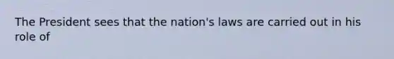 The President sees that the nation's laws are carried out in his role of