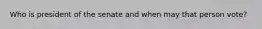 Who is president of the senate and when may that person vote?
