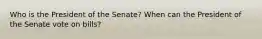 Who is the President of the Senate? When can the President of the Senate vote on bills?