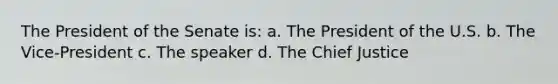 The President of the Senate is: a. The President of the U.S. b. The Vice-President c. The speaker d. The Chief Justice