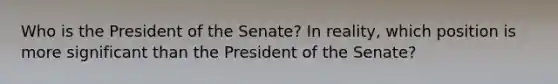 Who is the President of the Senate? In reality, which position is more significant than the President of the Senate?