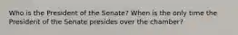 Who is the President of the Senate? When is the only time the President of the Senate presides over the chamber?