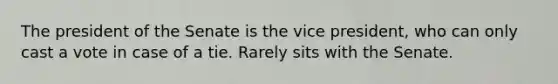 The president of the Senate is the vice president, who can only cast a vote in case of a tie. Rarely sits with the Senate.