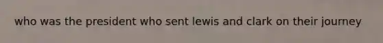 who was the president who sent lewis and clark on their journey