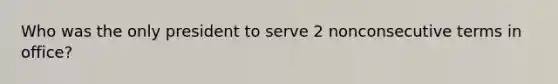 Who was the only president to serve 2 nonconsecutive terms in office?