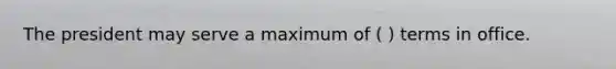 The president may serve a maximum of ( ) terms in office.