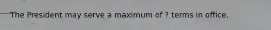 The President may serve a maximum of ? terms in office.