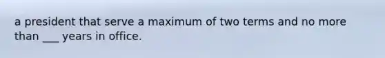 a president that serve a maximum of two terms and no more than ___ years in office.