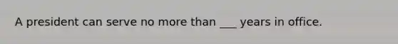 A president can serve no more than ___ years in office.