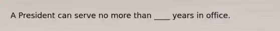 A President can serve no more than ____ years in office.