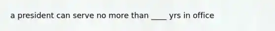 a president can serve no more than ____ yrs in office