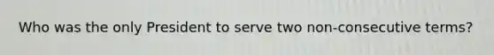 Who was the only President to serve two non-consecutive terms?