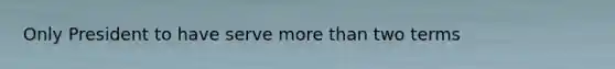 Only President to have serve more than two terms