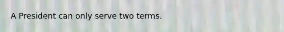 A President can only serve two terms.