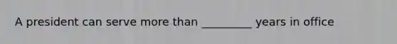 A president can serve more than _________ years in office