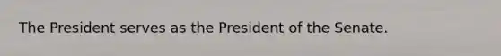 The President serves as the President of the Senate.