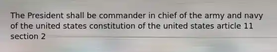 The President shall be commander in chief of the army and navy of the united states constitution of the united states article 11 section 2