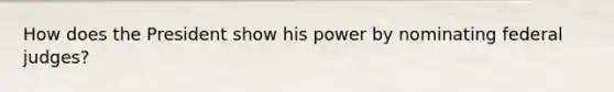 How does the President show his power by nominating federal judges?