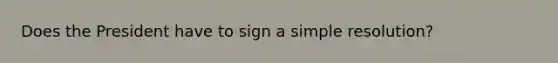 Does the President have to sign a simple resolution?