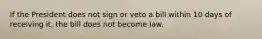 If the President does not sign or veto a bill within 10 days of receiving it, the bill does not become law.