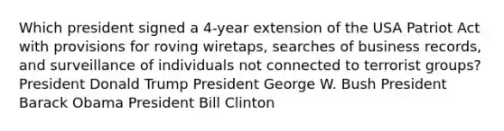 Which president signed a 4-year extension of the USA Patriot Act with provisions for roving wiretaps, searches of business records, and surveillance of individuals not connected to terrorist groups? President Donald Trump President George W. Bush President Barack Obama President Bill Clinton