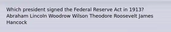 Which president signed the Federal Reserve Act in 1913? Abraham Lincoln Woodrow Wilson Theodore Roosevelt James Hancock