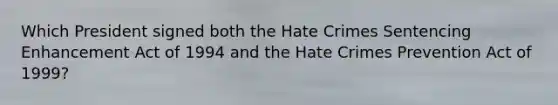 Which President signed both the Hate Crimes Sentencing Enhancement Act of 1994 and the Hate Crimes Prevention Act of 1999?