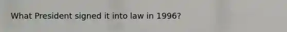 What President signed it into law in 1996?